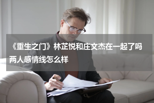 《重生之门》林芷悦和庄文杰在一起了吗 两人感情线怎么样