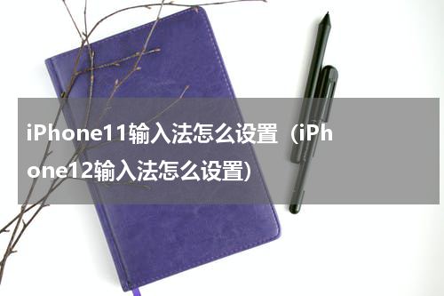 iPhone11输入法怎么设置（iPhone12输入法怎么设置）