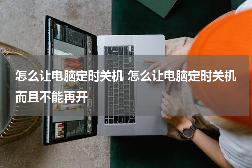 怎么让电脑定时关机 怎么让电脑定时关机而且不能再开