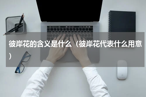 彼岸花的含义是什么（彼岸花代表什么用意）