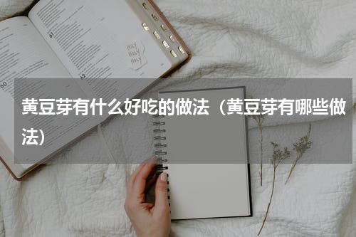 黄豆芽有什么好吃的做法（黄豆芽有哪些做法）
