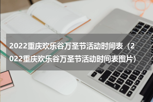 2022重庆欢乐谷万圣节活动时间表（2022重庆欢乐谷万圣节活动时间表图片）