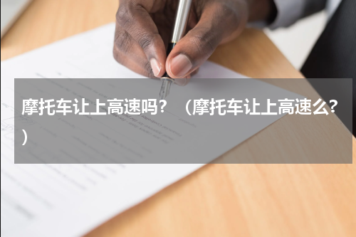 摩托车让上高速吗？（摩托车让上高速么?）