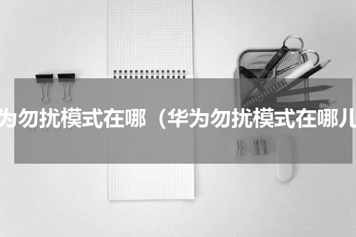 华为勿扰模式在哪（华为勿扰模式在哪儿）
