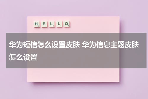 华为短信怎么设置皮肤 华为信息主题皮肤怎么设置