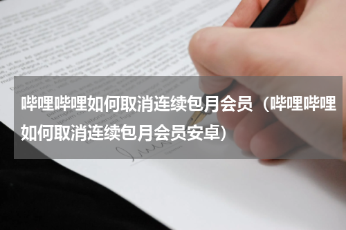 哔哩哔哩如何取消连续包月会员（哔哩哔哩如何取消连续包月会员安卓）
