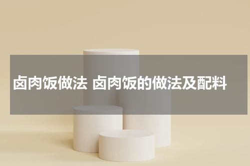 卤肉饭做法 卤肉饭的做法及配料
