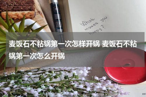 麦饭石不粘锅第一次怎样开锅 麦饭石不粘锅第一次怎么开锅
