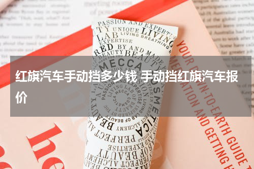红旗汽车手动挡多少钱 手动挡红旗汽车报价