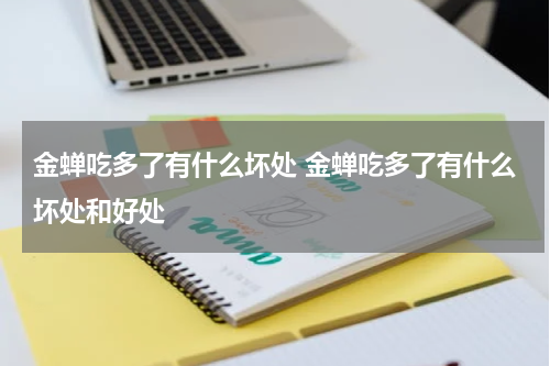 金蝉吃多了有什么坏处 金蝉吃多了有什么坏处和好处