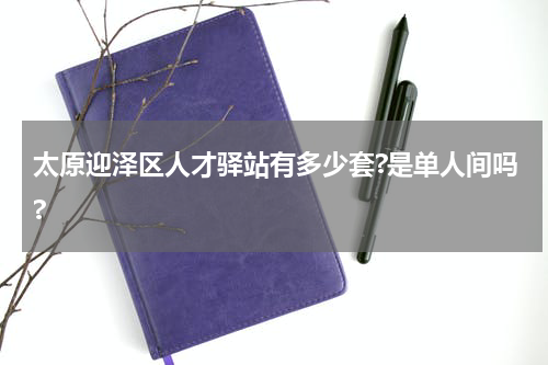 太原迎泽区人才驿站有多少套?是单人间吗?