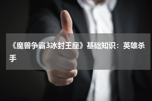 《魔兽争霸3冰封王座》基础知识：英雄杀手