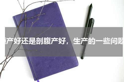 顺产好还是剖腹产好，生产的一些问题