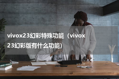 vivox23幻彩特殊功能（vivox23幻彩版有什么功能）
