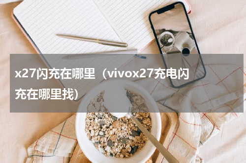 x27闪充在哪里（vivox27充电闪充在哪里找）