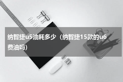 纳智捷u5油耗多少（纳智捷15款的u6费油吗）