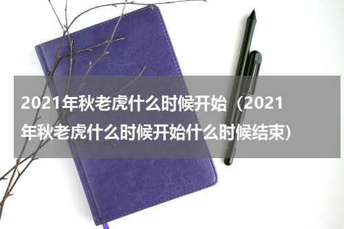 2021年秋老虎什么时候开始（2021年秋老虎什么时候开始什么时候结束）