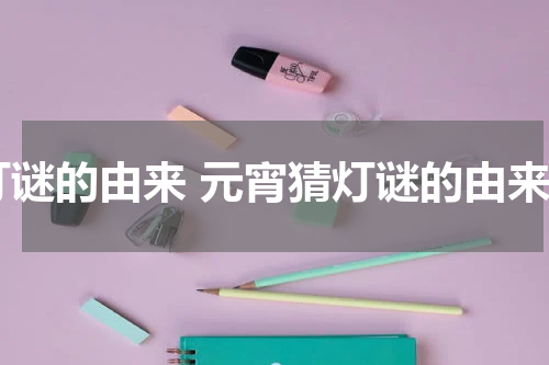 灯谜的由来 元宵猜灯谜的由来