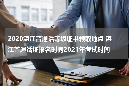 2020湛江普通话等级证书领取地点 湛江普通话证报名时间2021年考试时间