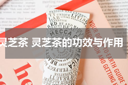灵芝茶 灵芝茶的功效与作用