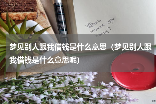 梦见别人跟我借钱是什么意思（梦见别人跟我借钱是什么意思呢）