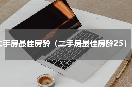 二手房最佳房龄（二手房最佳房龄25）