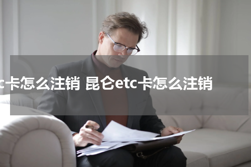 etc卡怎么注销 昆仑etc卡怎么注销