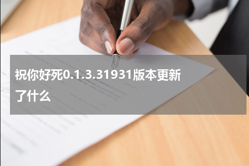 祝你好死0.1.3.31931版本更新了什么