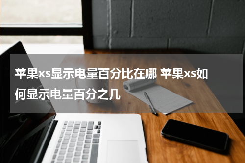 苹果xs显示电量百分比在哪 苹果xs如何显示电量百分之几