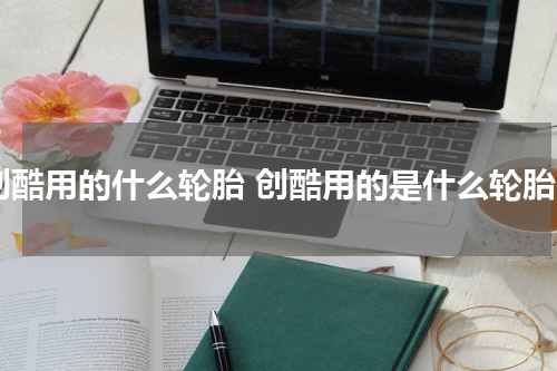 创酷用的什么轮胎 创酷用的是什么轮胎