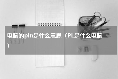 电脑的pln是什么意思（PL是什么电脑）