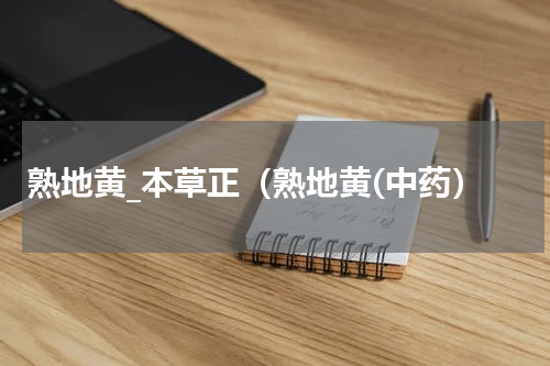 熟地黄_本草正（熟地黄(中药）