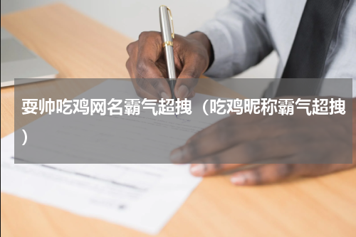 耍帅吃鸡网名霸气超拽（吃鸡昵称霸气超拽）