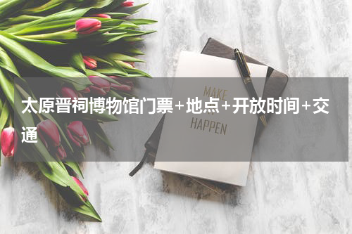 太原晋祠博物馆门票+地点+开放时间+交通