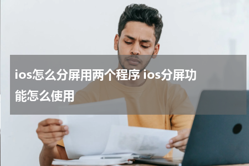 ios怎么分屏用两个程序 ios分屏功能怎么使用