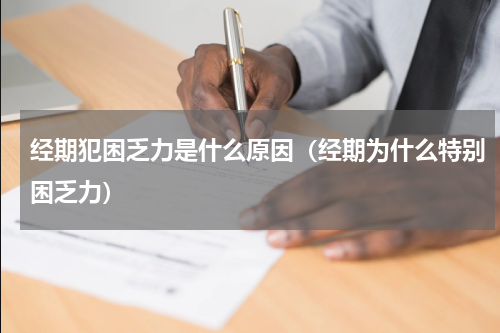 经期犯困乏力是什么原因（经期为什么特别困乏力）