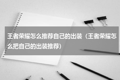 王者荣耀怎么推荐自己的出装（王者荣耀怎么把自己的出装推荐）