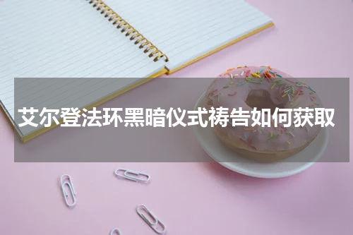 艾尔登法环黑暗仪式祷告如何获取