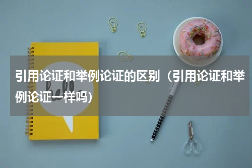 引用论证和举例论证的区别（引用论证和举例论证一样吗）