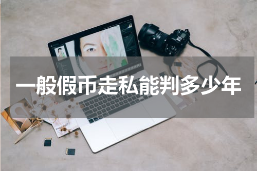 一般假币走私能判多少年