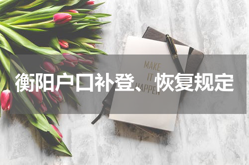 衡阳户口补登、恢复规定