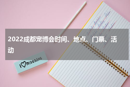 2022成都宠博会时间、地点、门票、活动