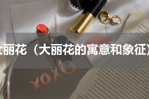 大丽花（大丽花的寓意和象征）