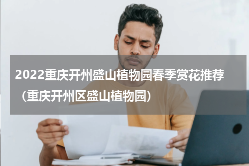 2022重庆开州盛山植物园春季赏花推荐（重庆开州区盛山植物园）