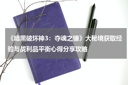 《暗黑破坏神3：夺魂之镰》大秘境获取经验与战利品平衡心得分享攻略