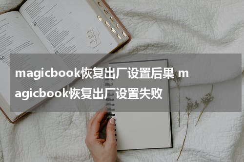 magicbook恢复出厂设置后果 magicbook恢复出厂设置失败