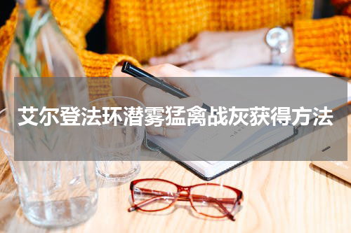 艾尔登法环潜雾猛禽战灰获得方法