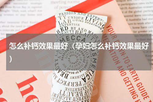 怎么补钙效果最好（孕妇怎么补钙效果最好）