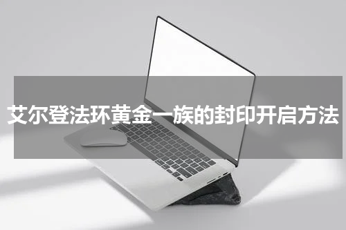 艾尔登法环黄金一族的封印开启方法