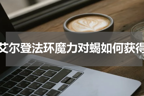 艾尔登法环魔力对蝎如何获得